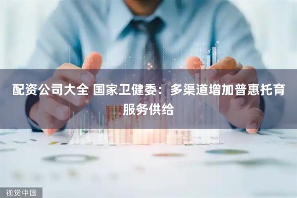 配资公司大全 国家卫健委：多渠道增加普惠托育服务供给