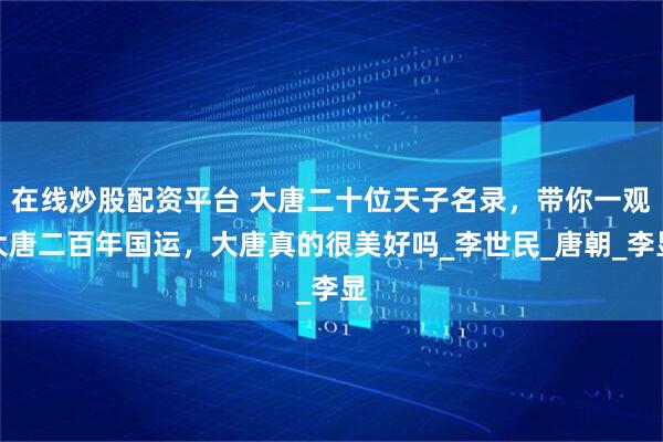 在线炒股配资平台 大唐二十位天子名录，带你一观大唐二百年国运，大唐真的很美好吗_李世民_唐朝_李显