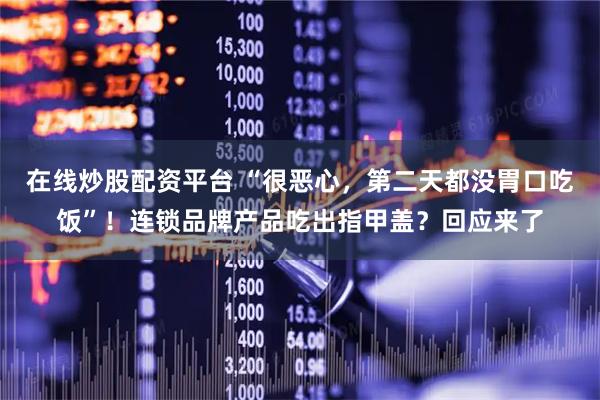在线炒股配资平台 “很恶心，第二天都没胃口吃饭”！连锁品牌产品吃出指甲盖？回应来了