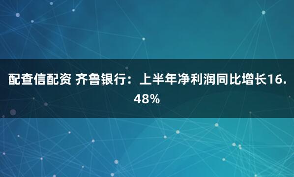 配查信配资 齐鲁银行：上半年净利润同比增长16.48%