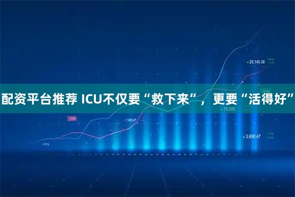 配资平台推荐 ICU不仅要“救下来”，更要“活得好”
