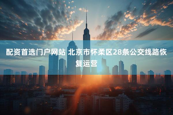 配资首选门户网站 北京市怀柔区28条公交线路恢复运营