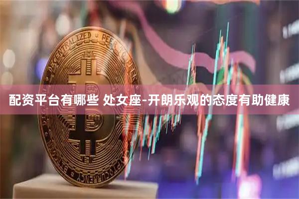 配资平台有哪些 处女座-开朗乐观的态度有助健康