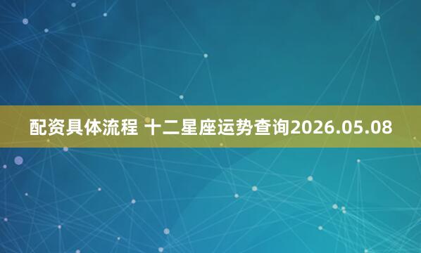 配资具体流程 十二星座运势查询2026.05.08