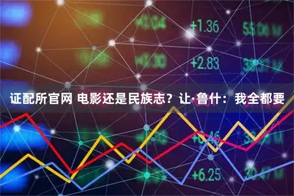 证配所官网 电影还是民族志？让·鲁什：我全都要
