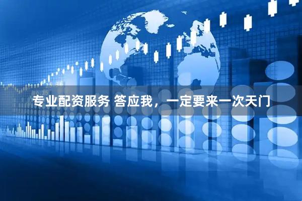 专业配资服务 答应我，一定要来一次天门